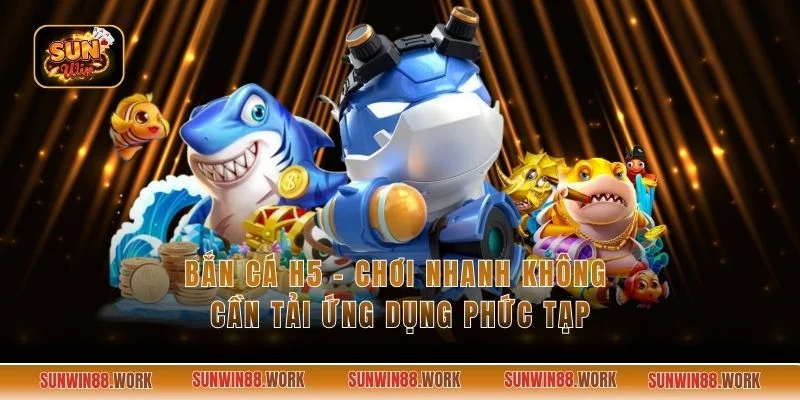 Bắn Cá H5 - Chơi Nhanh Không Cần Tải Ứng Dụng Phức Tạp