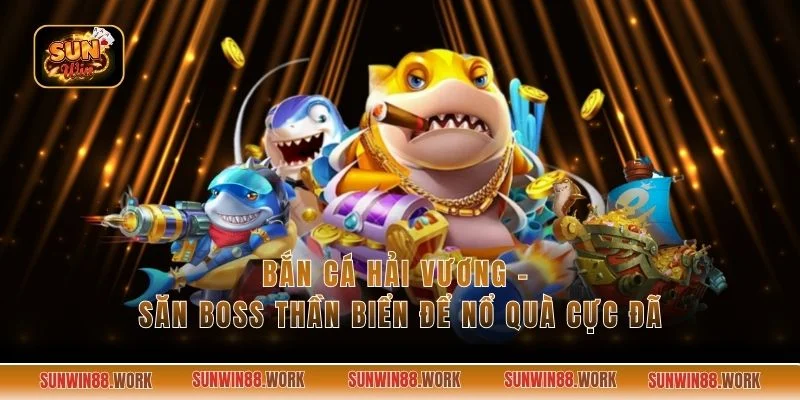 Bắn Cá Hải Vương - Săn Boss Thần Biển Để Nổ Quà Cực Đã