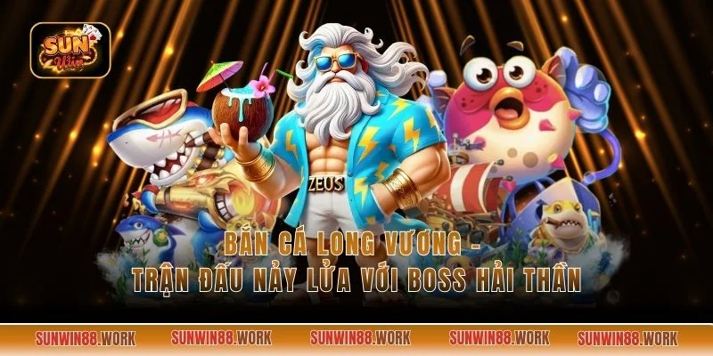 Bắn Cá Long Vương - Trận Đấu Nảy Lửa Với Boss Hải Thần