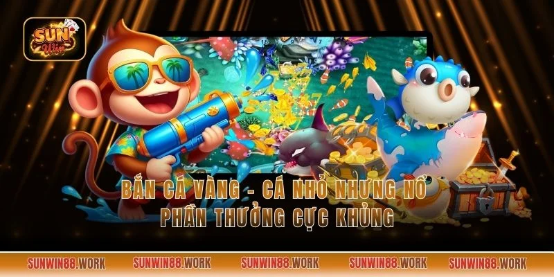 Bắn Cá Vàng - Cá Nhỏ Nhưng Nổ Phần Thưởng Cực Khủng