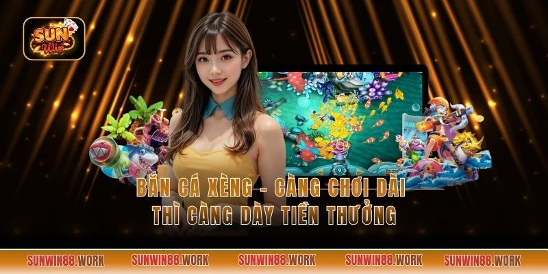Bắn Cá Xèng - Càng Chơi Dài Thì Càng Dày Tiền Thưởng