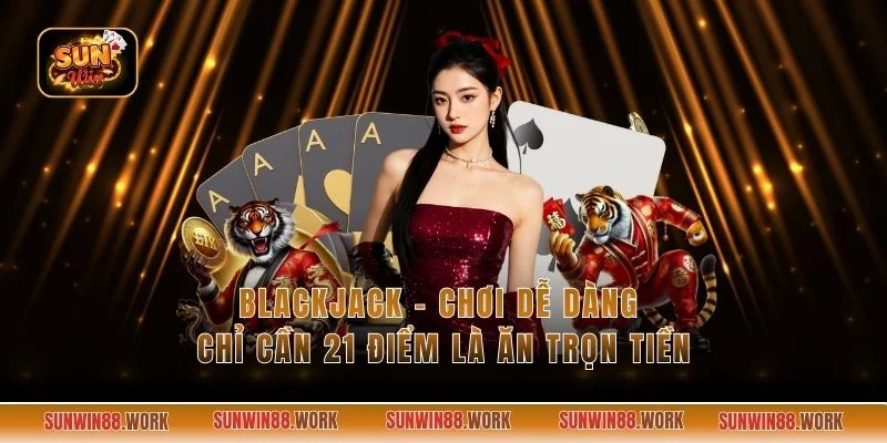 Blackjack - Chơi Dễ Dàng Chỉ Cần 21 Điểm Là Ăn Trọn Tiền