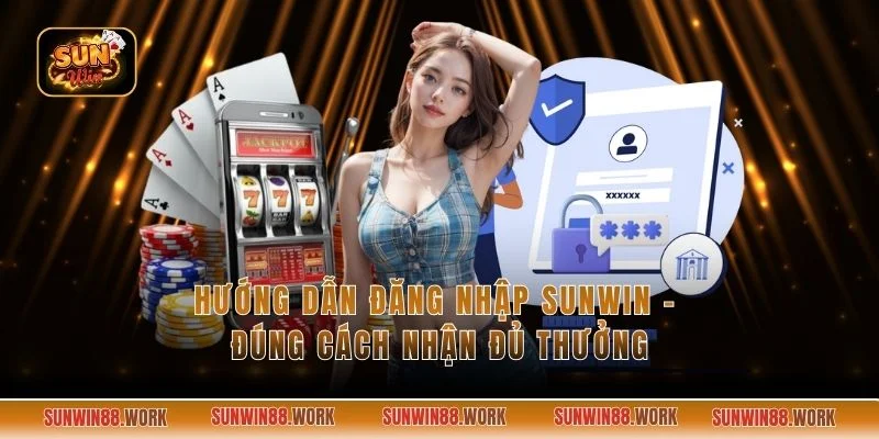 Hướng Dẫn Đăng Nhập Sunwin - Đúng Cách Nhận Đủ Thưởng