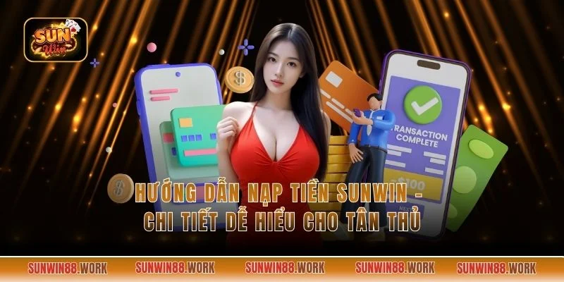 Hướng Dẫn Nạp Tiền Sunwin - Chi Tiết Dễ Hiểu Cho Tân Thủ