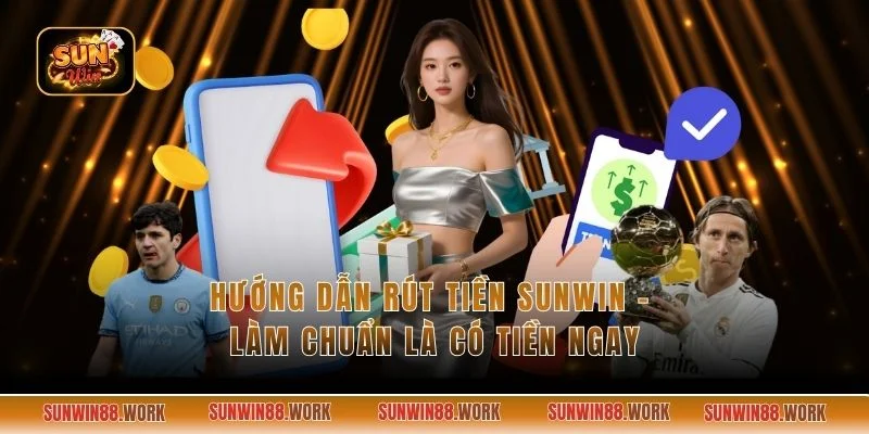 Hướng Dẫn Rút Tiền Sunwin - Làm Chuẩn Là Có Tiền Ngay