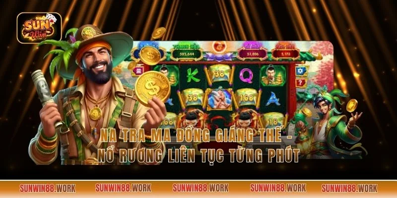 Na Tra Ma Đồng Giáng Thế - Nổ Rương Liên Tục Từng Phút