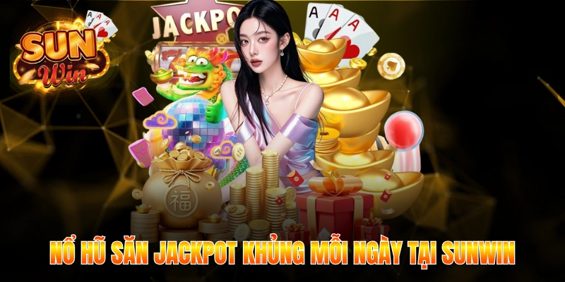 Nổ hũ săn Jackpot khủng mỗi ngày tại Sunwin