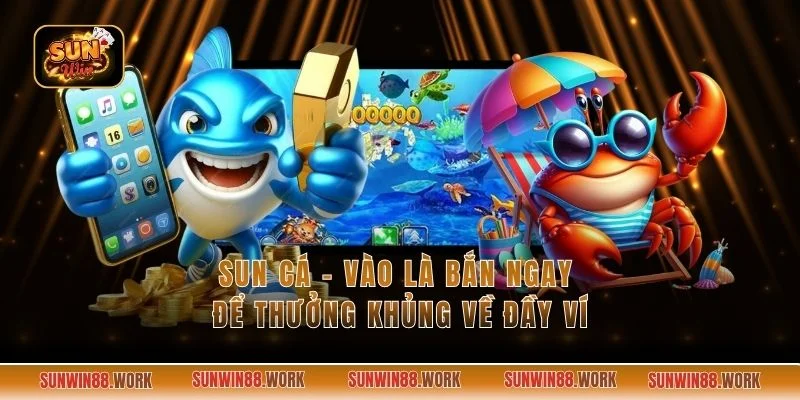 Sun Cá - Vào Là Bắn Ngay Để Thưởng Khủng Về Đầy Ví