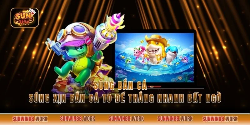 Súng Bắn Cá - Súng Xịn Bắn Cá To Để Thắng Nhanh Bất Ngờ
